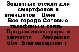 Защитные стекла для смартфонов и планшетов › Цена ­ 100 - Все города Сотовые телефоны и связь » Продам аксессуары и запчасти   . Амурская обл.,Благовещенск г.